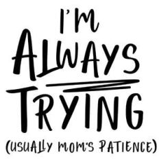 always trying mom's patience