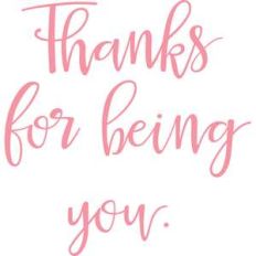 thanks for being you.