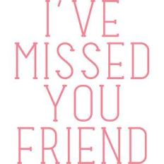 i've missed you friend