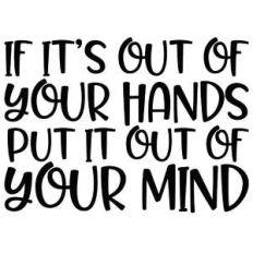 if it's out of your hands put it out of your mind quote