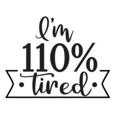 i'm 110% tired