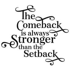 the comeback is always stronger than the setback