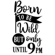 born to be wild until 9 pm