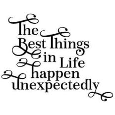 the best things in life happen unexpectedly