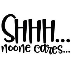 shhh... no-one cares quote