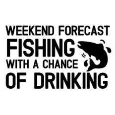 weekend forecast fishing with a chance of drinking