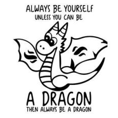 always be yourself unless you can be a dragon