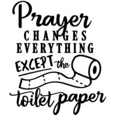 prayer changes everything except toilet paper