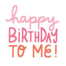 happy birthday to me!
