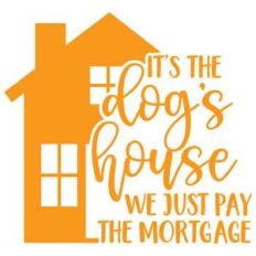 it's the dog's house we just pay the mortgage