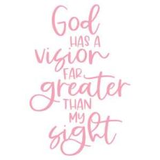 god has a vision far greater than my sight