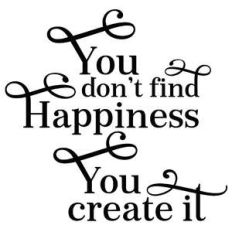you don't find happiness you create it quote