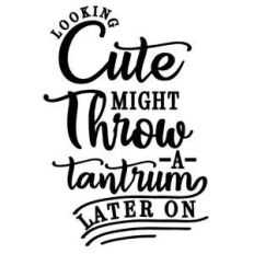 looking cute might throw a tantrum later