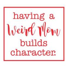 weird mom builds character