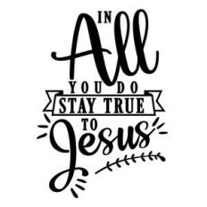 in all you do stay true jesus