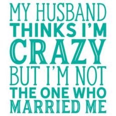 my husband thinks i'm crazy