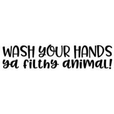 wash your hands ya filthy animal!