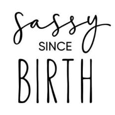 sassy since birth phrase