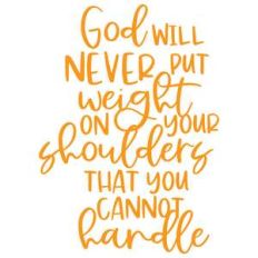god will never put weight on your shoulders that you cannot handle