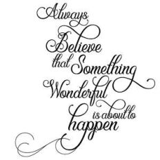 always believe that something wonderful is about to happen