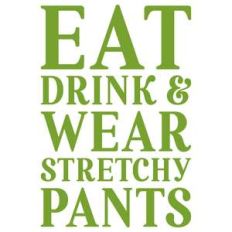eat drink and wear stretchy pants