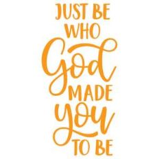 just be who god made you to be