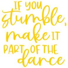 if you stumble make it part of the dance