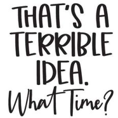 that's a terrible idea what time