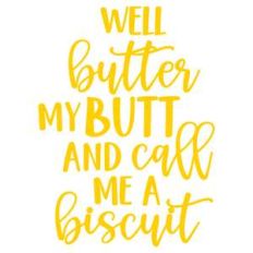 well butter my butt and call me a biscuit