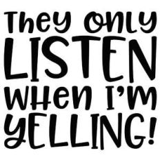 they only listen when i'm yelling