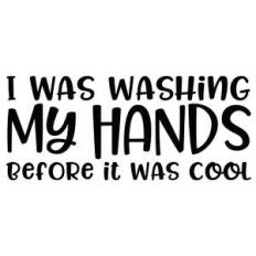 i was washing my hands before it was cool
