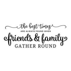the best times are always found when friends and family gather round