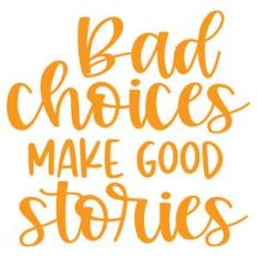 bad choices make good stories