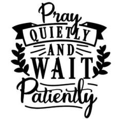 pray quietly and wait patiently