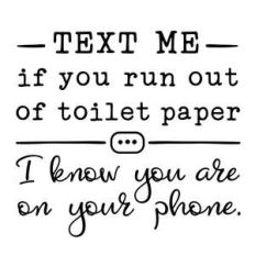 text me if you run out of toilet paper