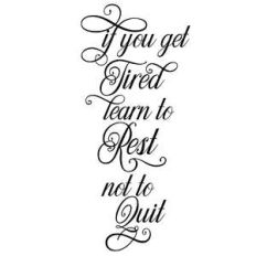 if you get tired learn to rest not to quit