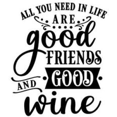 need in life good friends and wine