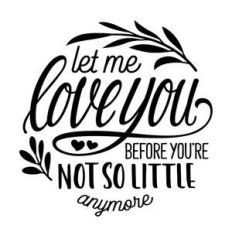 let me love you before you're not so little anymore