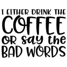 i either drink the coffee or say the bad words