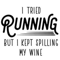 i tried running but i kept spilling my wine