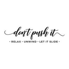 don't push it, relax unwind let it go