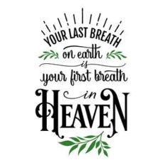 your last breath on earth is your first breath in heaven