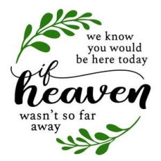 we know you would be here today if heaven wasn't so far away