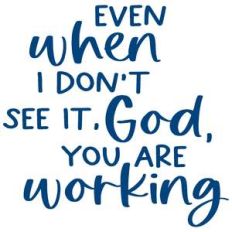 even when you don't see it, god, you are working