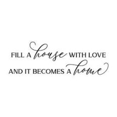 fill a house with love and it becomes a home