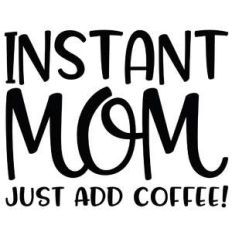 instant mom - just add coffee