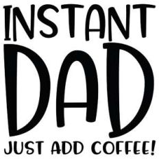 instant dad - just add coffee