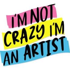 I'm not crazy I'm an artist
