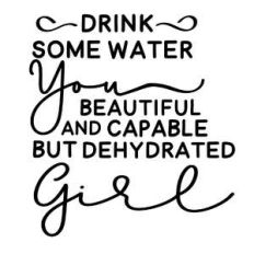 drink some water you beautiful but dehydrated girl