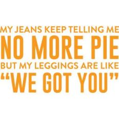 my jeans keep telling me no more pie